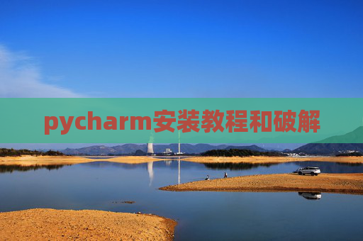 pycharm安装教程和破解 pycharm安装教程和破解